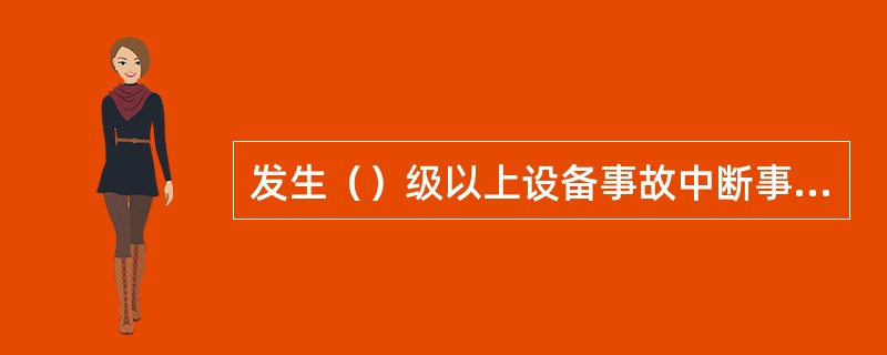 发生（）级以上设备事故中断事故发生单位的安全记录。