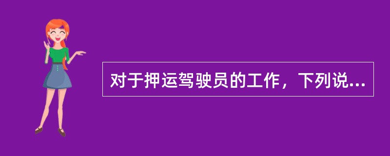 对于押运驾驶员的工作，下列说法正确的是（）。