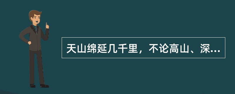 天山绵延几千里，不论高山、深谷，不论草原、森林，不论溪流、湖泊，处处有丰饶的物产