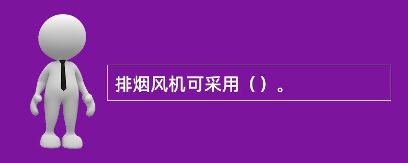 排烟风机可采用（）。