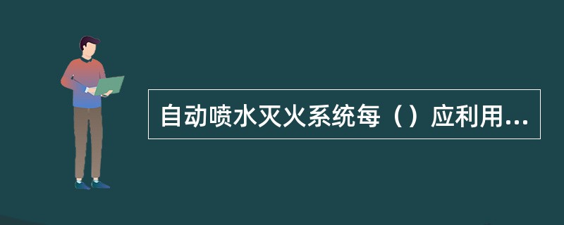 自动喷水灭火系统每（）应利用未端试水装置对水流指示器进行试验。