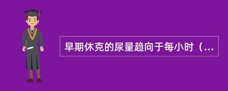 早期休克的尿量趋向于每小时（）。