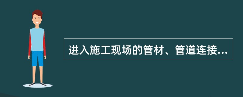 进入施工现场的管材、管道连接件的品种、规格、性能等应符合相应产品标准和设计要求。