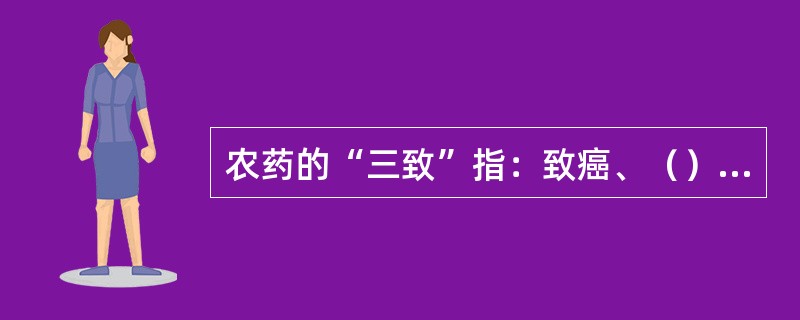 农药的“三致”指：致癌、（）、致突变。