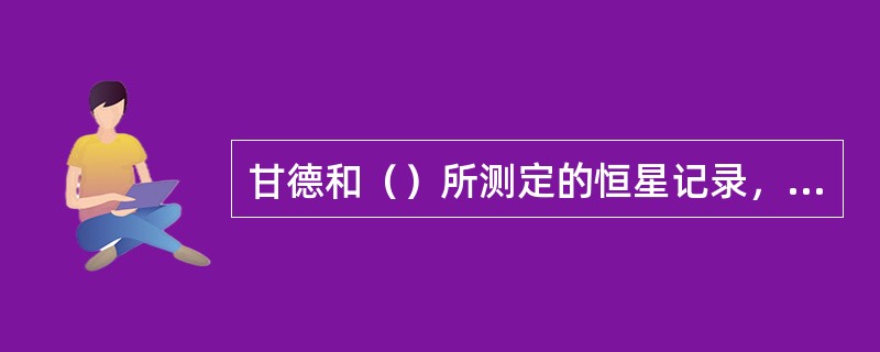 甘德和（）所测定的恒星记录，是世界上最古的恒星表，为后世统一的星官系统的建立奠定