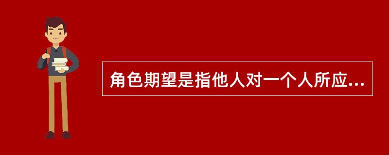 角色期望是指他人对一个人所应承担的（）的希望与寄托。