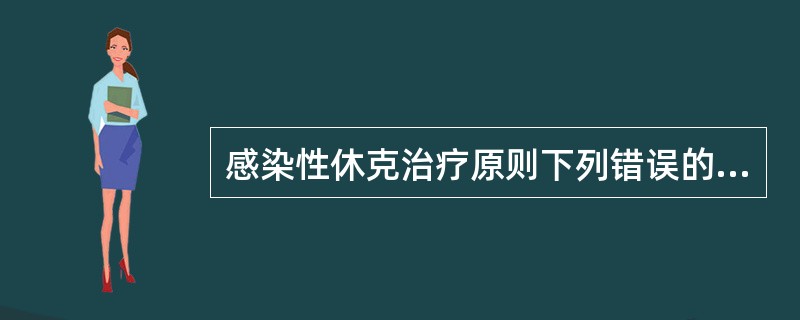 感染性休克治疗原则下列错误的是：（）。