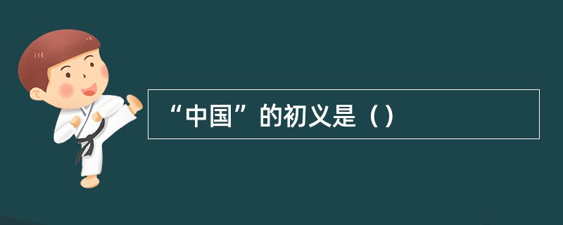 “中国”的初义是（）