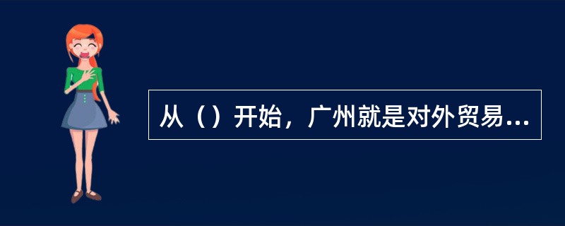 从（）开始，广州就是对外贸易的中心。