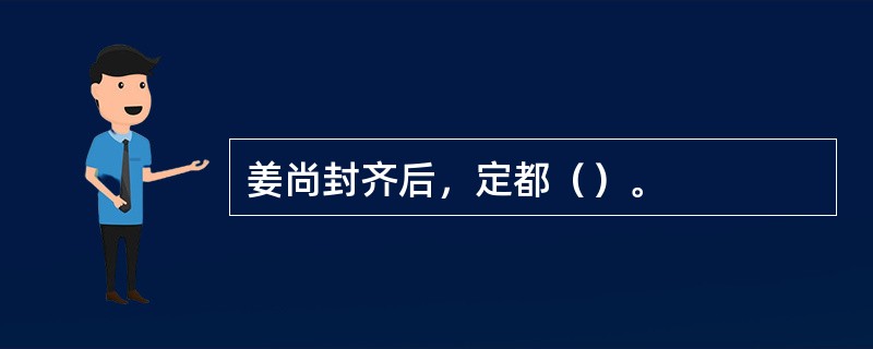 姜尚封齐后，定都（）。