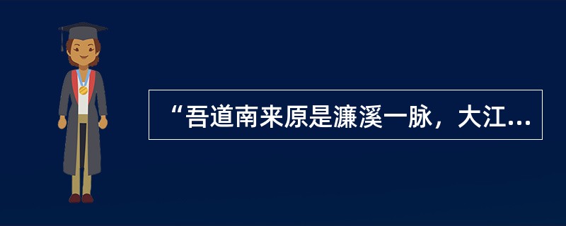 “吾道南来原是濂溪一脉，大江东去无非湘水余波”中的“濂溪”是指（）。