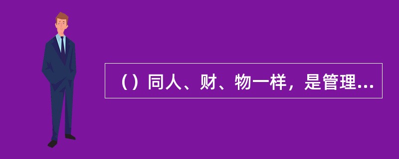 （）同人、财、物一样，是管理中的重要资源，而且还是一种稀有资源。