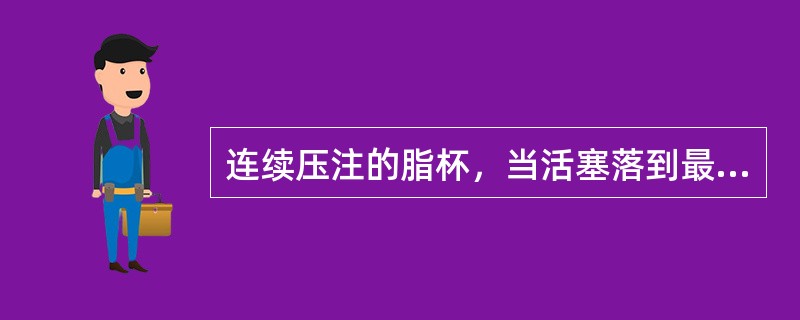 连续压注的脂杯，当活塞落到最下的位置时表示（）。