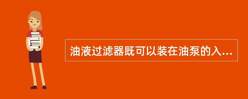 油液过滤器既可以装在油泵的入口也可以装在出口。