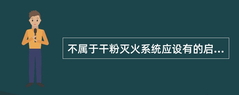 不属于干粉灭火系统应设有的启动方式是（）。