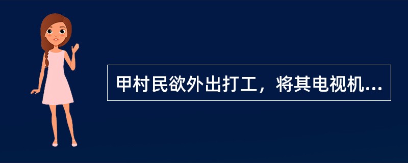 甲村民欲外出打工，将其电视机委托好友乙保管。乙未经甲同意，在甲外出打工期间，将该