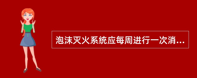 泡沫灭火系统应每周进行一次消防泵和备用动力的启动试验。（）