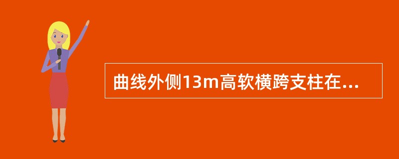 曲线外侧13m高软横跨支柱在垂直线路方向的倾斜率为（）。