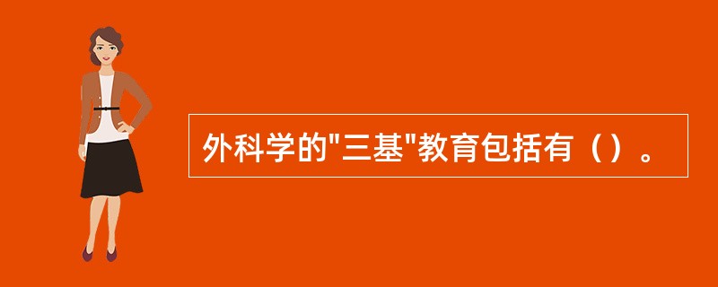 外科学的"三基"教育包括有（）。