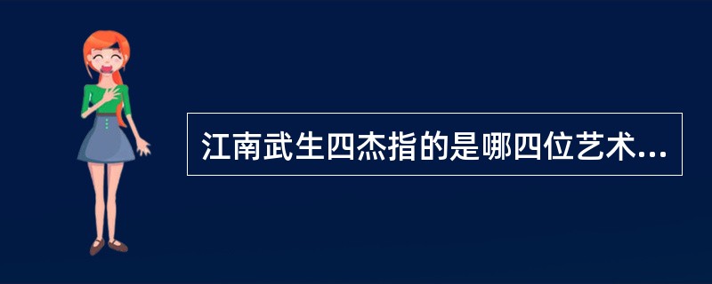 江南武生四杰指的是哪四位艺术家？