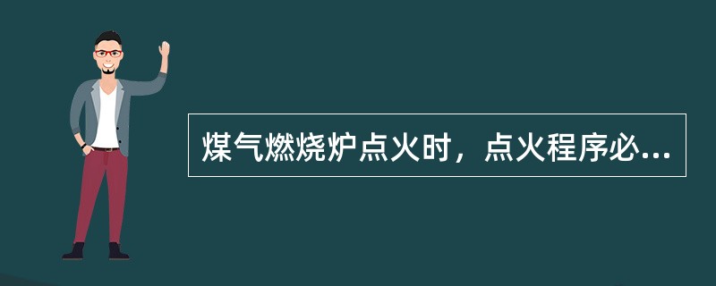 煤气燃烧炉点火时，点火程序必须是（）。