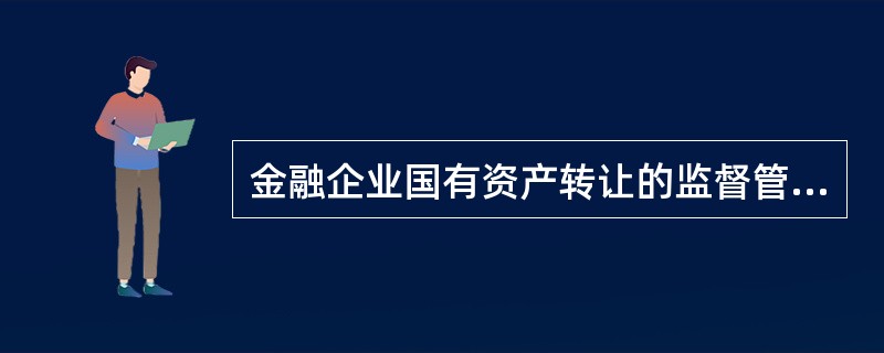 金融企业国有资产转让的监督管理部门是()。