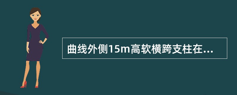 曲线外侧15m高软横跨支柱在垂直线路方向的倾斜率为（）。