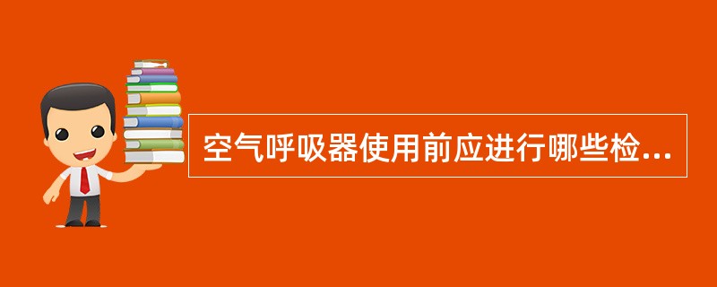 空气呼吸器使用前应进行哪些检查。