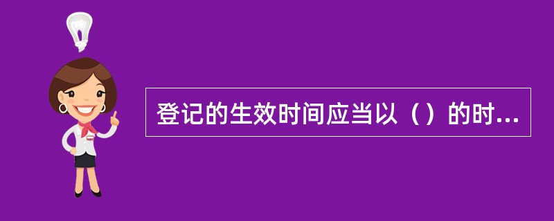 登记的生效时间应当以（）的时间为准。