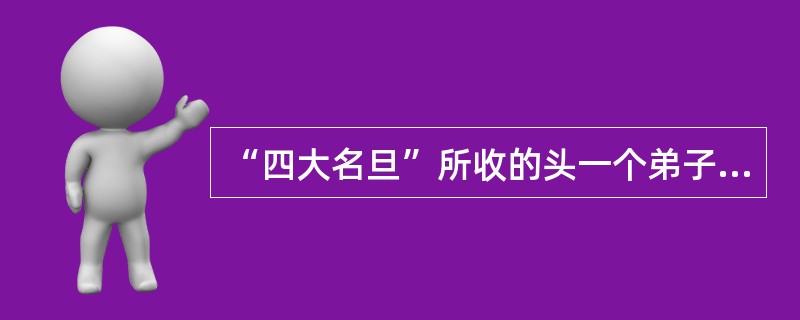 “四大名旦”所收的头一个弟子各是谁？