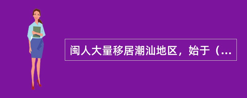 闽人大量移居潮汕地区，始于（）。