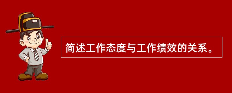 简述工作态度与工作绩效的关系。