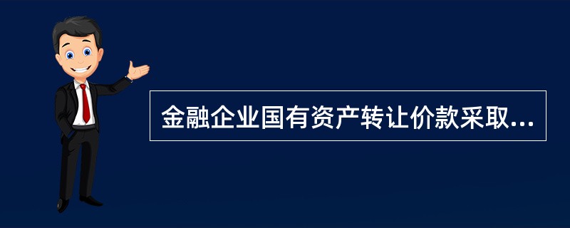 金融企业国有资产转让价款采取分期付款方式支付的，首期付款不得低于总价款的（）。