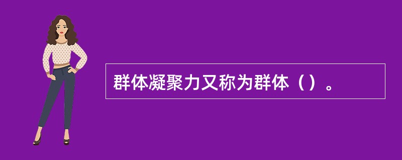 群体凝聚力又称为群体（）。