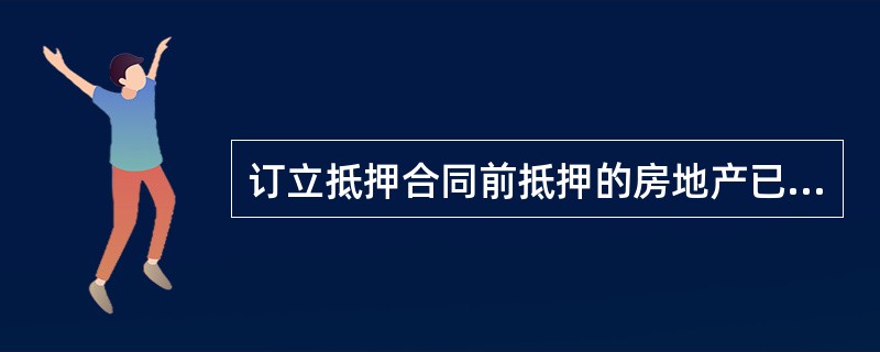 订立抵押合同前抵押的房地产已出租的是（）。