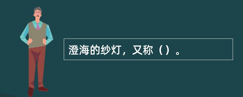 澄海的纱灯，又称（）。