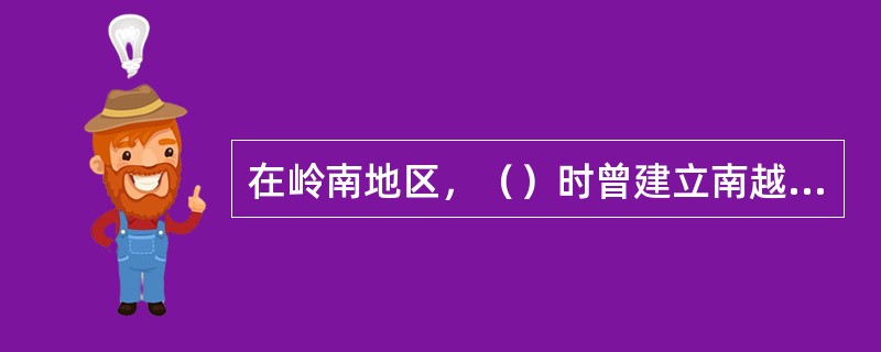 在岭南地区，（）时曾建立南越国。