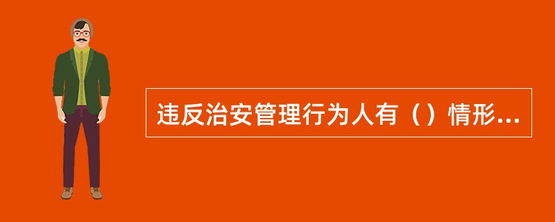 违反治安管理行为人有（）情形的，从重处罚。