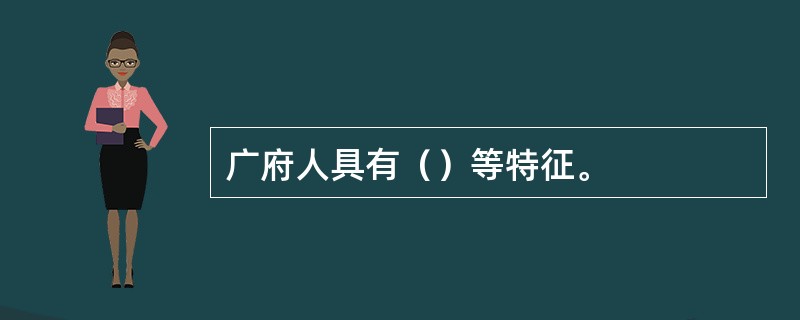 广府人具有（）等特征。