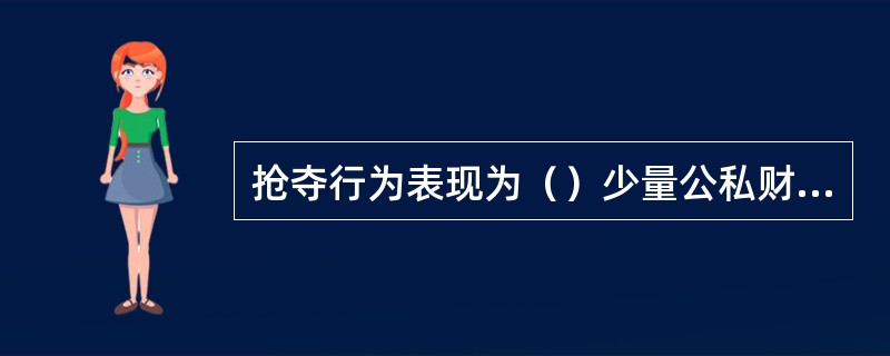抢夺行为表现为（）少量公私财物的行为。