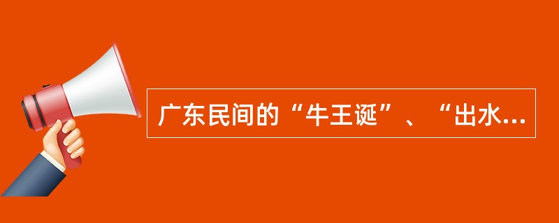 广东民间的“牛王诞”、“出水龙”是四月八的“（）”同一天进行。