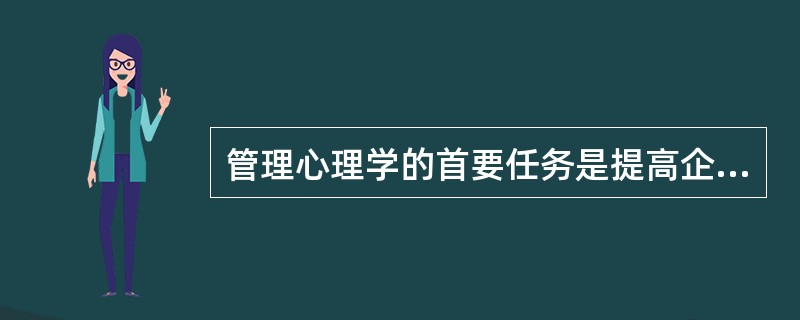 管理心理学的首要任务是提高企业的（）。