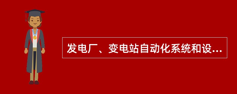 发电厂、变电站自动化系统和设备运行维护部门的职责包括（）。