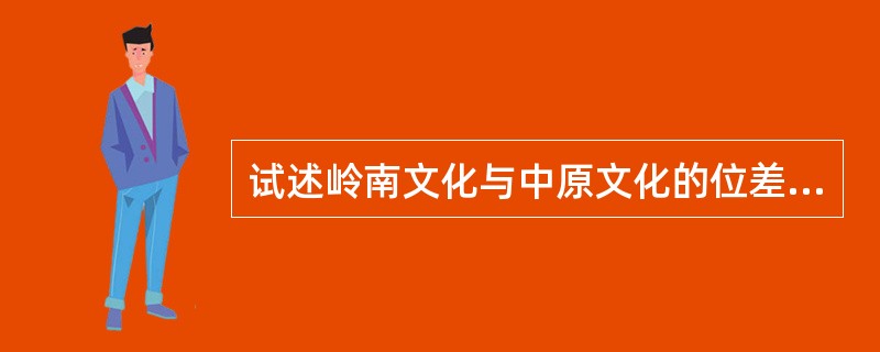 试述岭南文化与中原文化的位差主要表现在哪些方面？