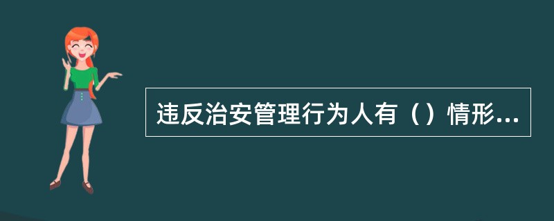 违反治安管理行为人有（）情形的，依照治安管理处罚法应当给予行政拘留处罚的，但不执