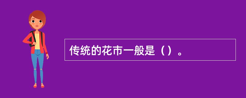 传统的花市一般是（）。