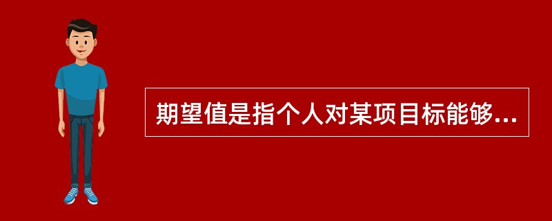 期望值是指个人对某项目标能够实现的（）的估计。