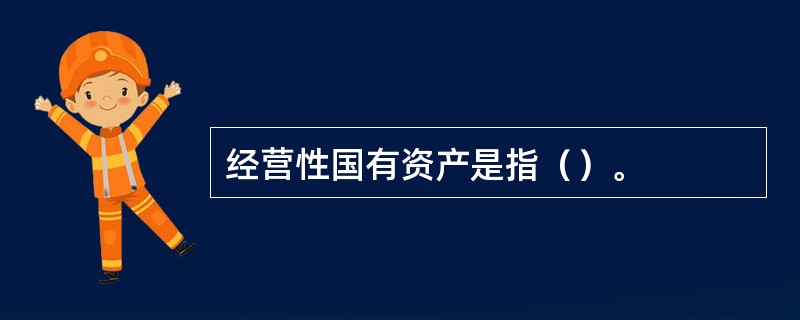 经营性国有资产是指（）。