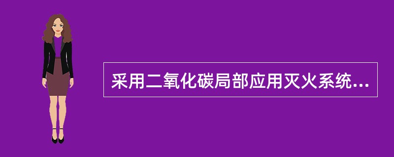 采用二氧化碳局部应用灭火系统的保护对象，在喷头与保护对象之间，喷头喷射角范围内不