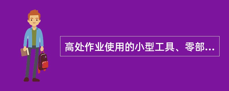 高处作业使用的小型工具、零部件、材料应放置在工具材料袋内。作业中可以抛掷传递工具